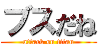 ブスだね (attack on titan)