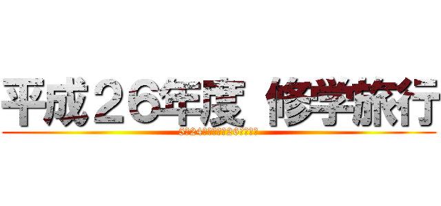 平成２６年度 修学旅行 (5月24日（土）～26日（月）)