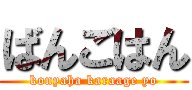 ばんごはん (konyaha karaage yo)