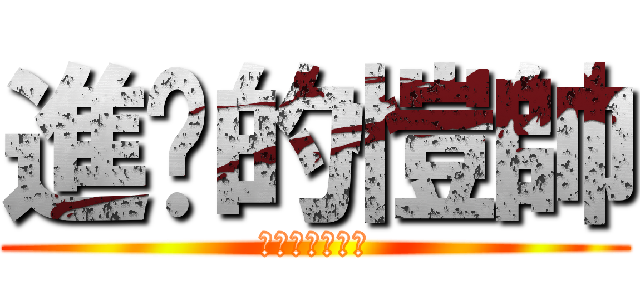 進擊的愷帥 (帥到深處無怨尤)