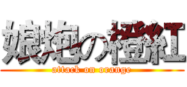 娘炮の橙紅 (attack on orange)