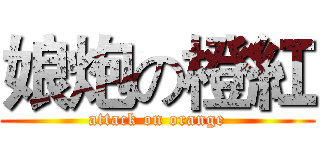 娘炮の橙紅 (attack on orange)