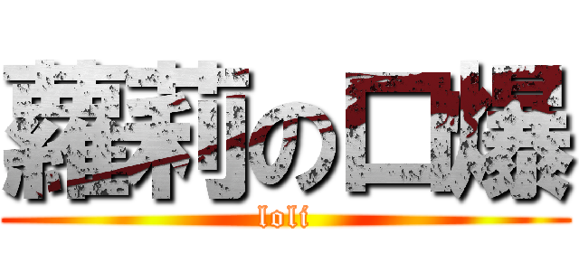 蘿莉の口爆 (loli)