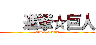    進撃☆巨人 (attack o titan)