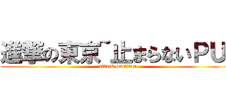 進撃の東京~止まらないＰＵ~ (attack on titan)