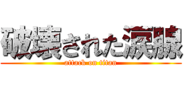 破壊された涙腺 (attack on titan)