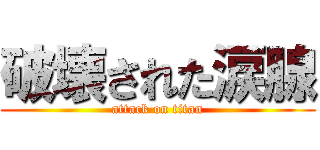 破壊された涙腺 (attack on titan)