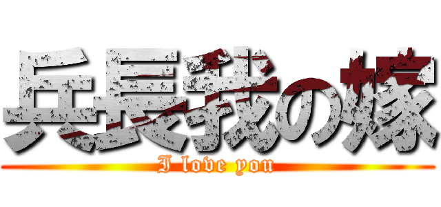 兵長我の嫁 (I love you)