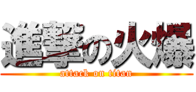 進撃の火爆 (attack on titan)