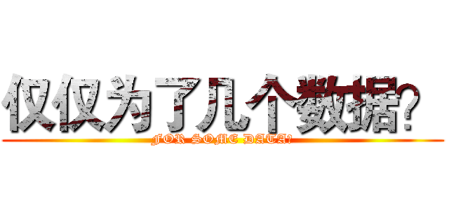 仅仅为了几个数据？ (FOR SOME DATA?)