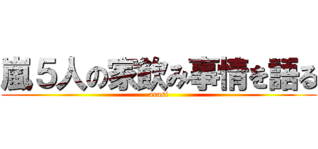 嵐５人の家飲み事情を語る (arasi)