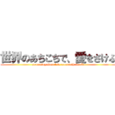 世界のあちこちで、愛をさけぶ (screaming about love around the world)