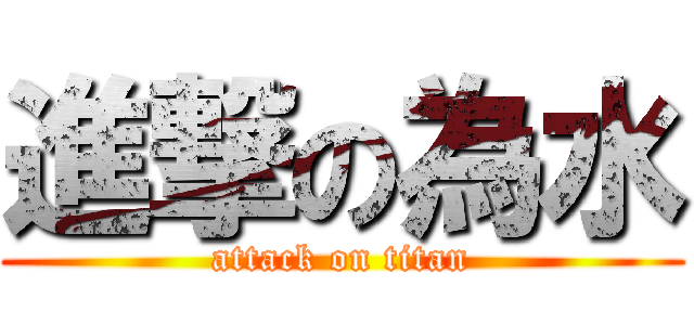 進撃の為水 (attack on titan)