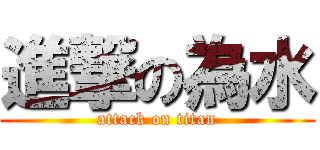 進撃の為水 (attack on titan)