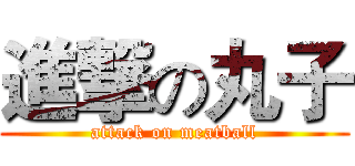 進撃の丸子 (attack on meatball)