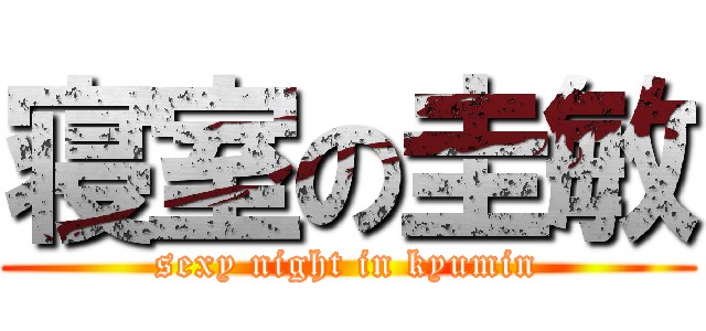 寝室の圭敏 (sexy night in kyumin)