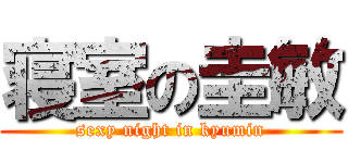 寝室の圭敏 (sexy night in kyumin)