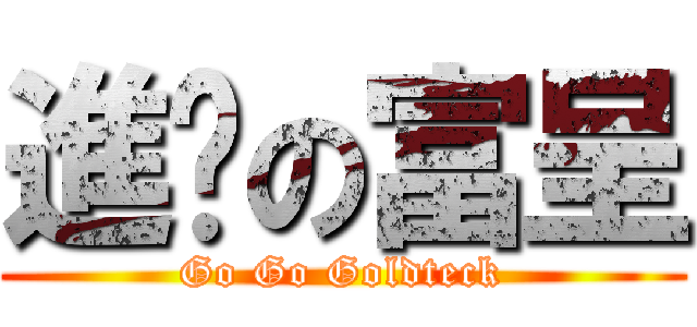 進擊の富呈 (Go Go Goldteck)