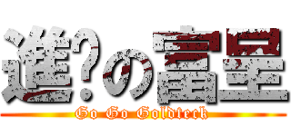 進擊の富呈 (Go Go Goldteck)