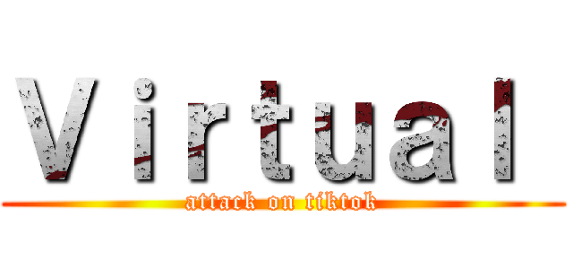 Ｖｉｒｔｕａｌ  (attack on tiktok)