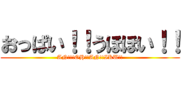 おっぱい！！うほほい！！ (AN!!!OH!!AN!!IKU!!)