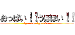 おっぱい！！うほほい！！ (AN!!!OH!!AN!!IKU!!)