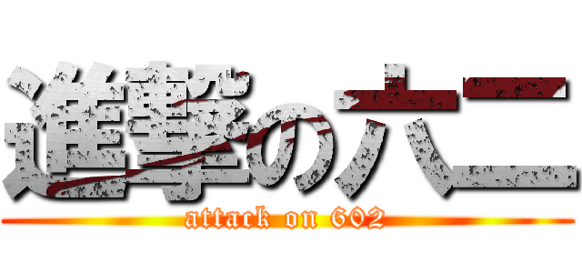 進撃の六二 (attack on 602)