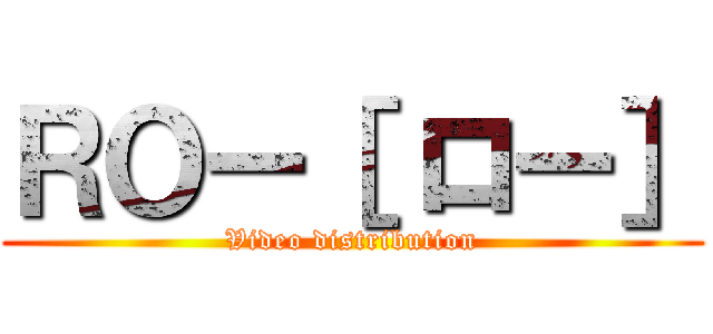 ＲＯー［ ロー］ (Video distribution)