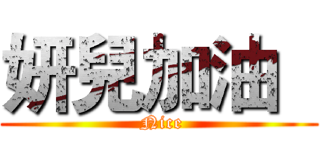 妍兒加油   ( Nice)