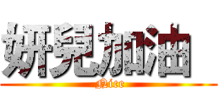 妍兒加油   ( Nice)