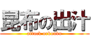 昆布の出汁 (attack orkonbu)