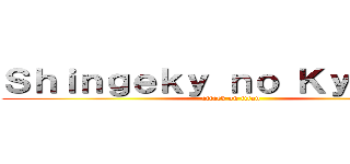 Ｓｈｉｎｇｅｋｙ ｎｏ Ｋｙｏｊｉｎ  (attack on titan)