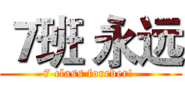７班 永远 (7 class forever! )