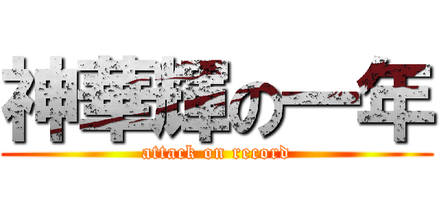 神華輝の一年 (attack on record)