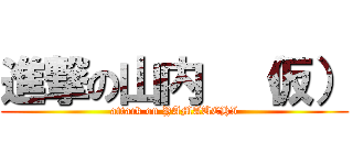 進撃の山内  （仮） (attack on YAMAUCHI)