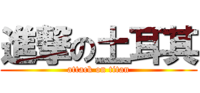 進撃の土耳其 (attack on titan)