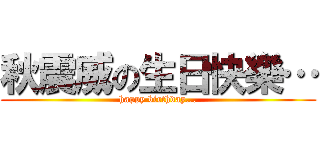 秋震威の生日快樂… (happy birthday...)