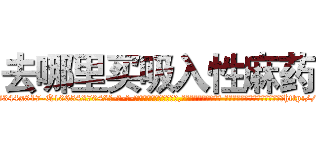 去哪里买吸入性麻药 (去哪里买吸入性麻药【电-话151x68344x817-Q1065427042元-吉-药-业】我们做的是长期生意,靠的是老客户长期支持 去哪里买吸入性麻药在发表了一篇http://sngk.net/eT0snu

参考消息网我们做的是长期生意,靠的是老客户长期支持也许我们早该意识到，就连鲍勃·霍斯金斯（金球奖戏剧类电影男主角 
)