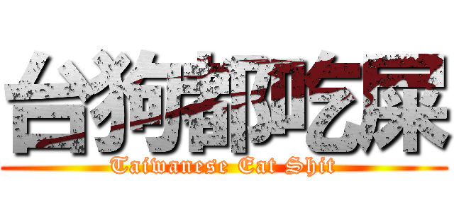 台狗都吃屎 (Taiwanese Eat Shit)