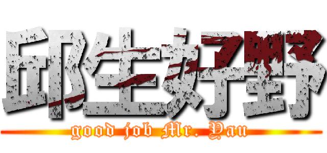 邱生好野 (good job Mr. Yau)