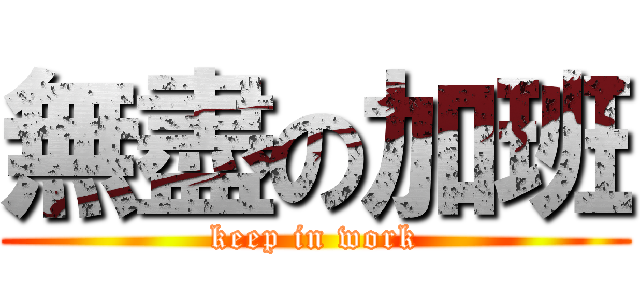 無盡の加班 (keep in work)