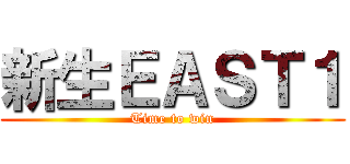 新生ＥＡＳＴ１ (Time to win)