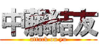 中藤結友 (attack on yu)