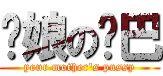 你娘の雞巴 (your mother\'s pussy)