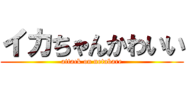 イカちゃんかわいい (attack on netabare)