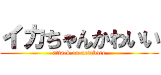 イカちゃんかわいい (attack on netabare)