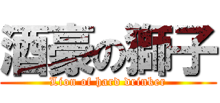 酒豪の獅子 (Lion of hard drinker)