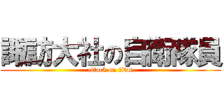 諏訪大社の自衛隊員 (attack on titan)