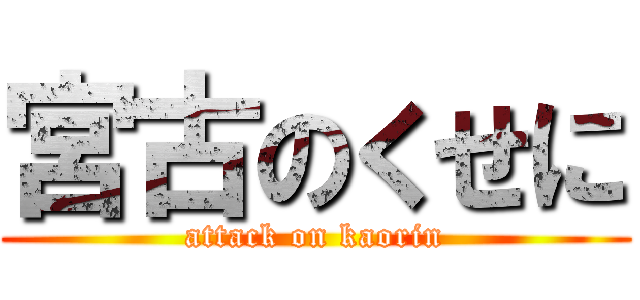 宮古のくせに (attack on kaorin)