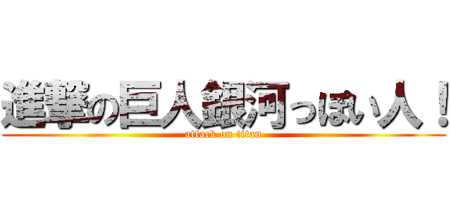 進撃の巨人銀河っぽい人！ (attack on titan)